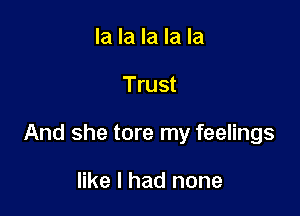 la la la la la

Trust

And she tore my feelings

like I had none