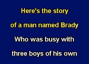 Here's the story

of a man named Brady

Who was busy with

three boys of his own