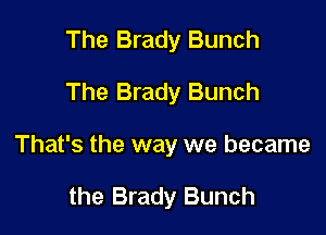 The Brady Bunch

The Brady Bunch

That's the way we became

the Brady Bunch