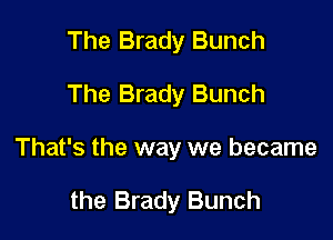 The Brady Bunch

The Brady Bunch

That's the way we became

the Brady Bunch