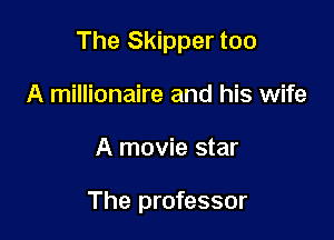 The Skipper too

A millionaire and his wife
A movie star

The professor