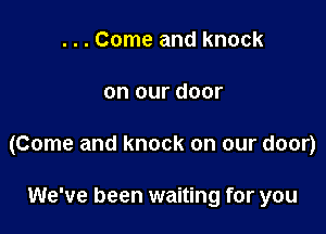 . . . Come and knock

on our door

(Come and knock on our door)

We've been waiting for you