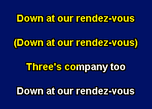 Down at our rendez-vous

(Down at our rendez-vous)

Three's company too

Down at our rendez-vous