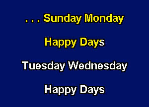 . . . Sunday Monday
Happy Days

Tuesday Wednesday

Happy Days