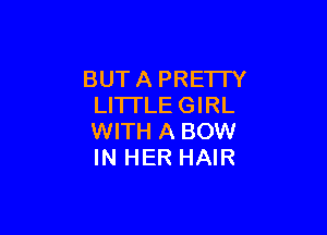 BUT A PRETIY
LITI'LE GIRL

WITH A BOW
IN HER HAIR