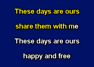 These days are ours

share them with me

These days are ours

happy and free