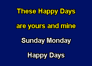 These Happy Days

are yours and mine

Sunday Monday

Happy Days