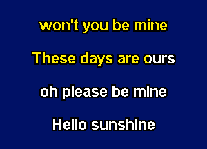 won't you be mine

These days are ours

oh please be mine

Hello sunshine