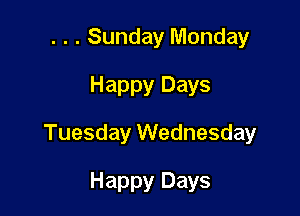 . . . Sunday Monday
Happy Days

Tuesday Wednesday

Happy Days