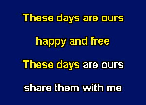 These days are ours

happy and free

These days are ours

share them with me