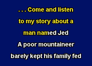 . . . Come and listen
to my story about a
man named Jed

A poor mountaineer

barely kept his family fed