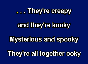 . . . They're creepy
and they're kooky

Mysterious and spooky

They're all together ooky