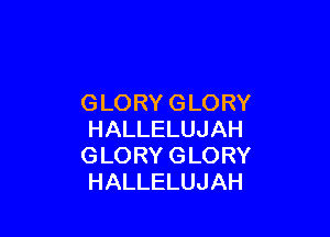 GLORYGLORY

HALLELUJAH
GLORYGLORY
HALLELUJAH