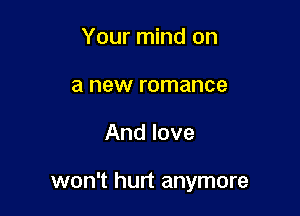 Your mind on
a new romance

And love

won't hurt anymore