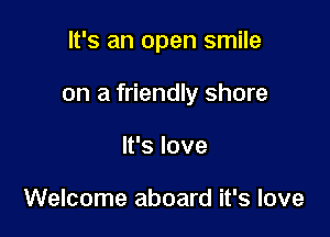 It's an open smile

on a friendly shore

It's love

Welcome aboard it's love