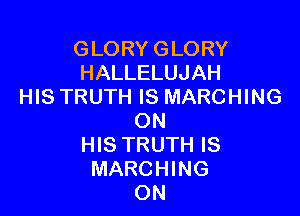 GLORY GLORY
HALLELUJAH
HIS TRUTH IS MARCHING

ON
HIS TRUTH IS
MARCHING
ON