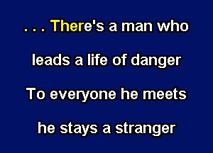 . . . There's a man who
leads a life of danger

To everyone he meets

he stays a stranger
