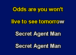 Odds are you won't
live to see tomorrow

Secret Agent Man

Secret Agent Man