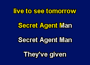 live to see tomorrow

Secret Agent Man

Secret Agent Man

They've given