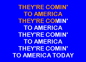 THEY'RE COMIN'
TO AMERICA
THEY'RE COMIN'
TO AMERICA
THEY'RE COMIN'
TO AMERICA
THEY'RE COMIN'
TO AMERICATODAY