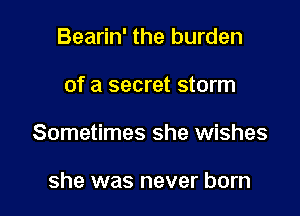 Bearin' the burden

of a secret storm

Sometimes she wishes

she was never born