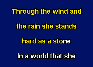 Through the wind and

the rain she stands
hard as a stone

In a world that she