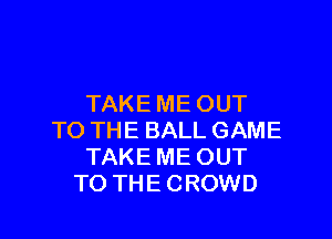 TAKE ME OUT

TO THE BALL GAME
TAKE ME OUT
TO THE CROWD