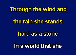 Through the wind and

the rain she stands
hard as a stone

In a world that she