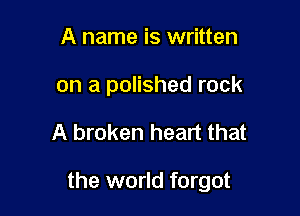A name is written
on a polished rock

A broken heart that

the world forgot