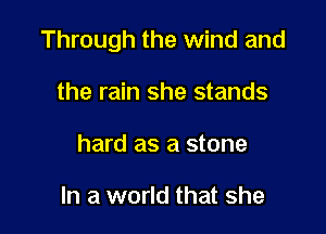 Through the wind and

the rain she stands
hard as a stone

In a world that she