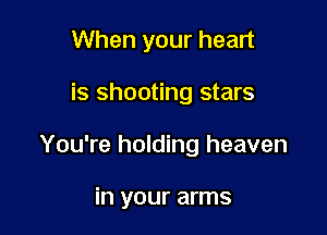 When your heart

is shooting stars

You're holding heaven

in your arms