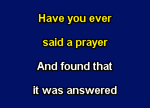 Have you ever

said a prayer

And found that

it was answered