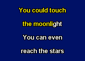You could touch

the moonlight

You can even

reach the stars