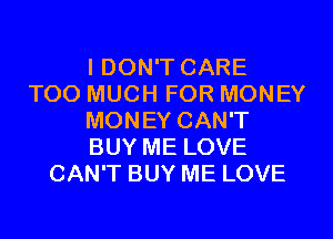 I DON'T CARE
TOO MUCH FOR MONEY
MONEY CAN'T
BUY ME LOVE
CAN'T BUY ME LOVE