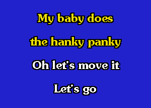 My baby does

the hanky panky

Oh let's move it

Let's go