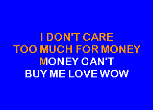 I DON'T CARE
TOO MUCH FOR MONEY

MONEY CAN'T
BUY ME LOVE WOW