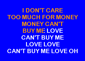 I DON'T CARE
TOO MUCH FOR MONEY
MONEY CAN'T
BUY ME LOVE
CAN'T BUY ME
LOVE LOVE
CAN'T BUY ME LOVE 0H