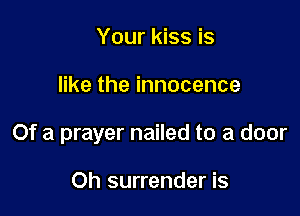 Your kiss is

ertheinnocence

Of a prayer nailed to a door

Oh surrender is