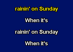 rainin' on Sunday

When it's

rainin' on Sunday

When it's