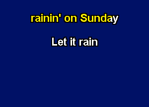 rainin' on Sunday

Let it rain