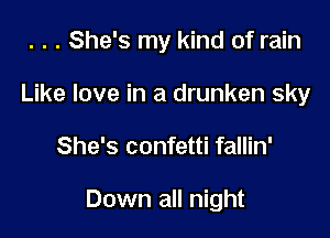 . . . She's my kind of rain
Like love in a drunken sky

She's confetti fallin'

Down all night
