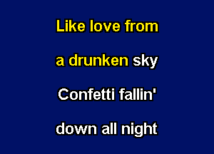 Like love from
a drunken sky

Confetti fallin'

down all night