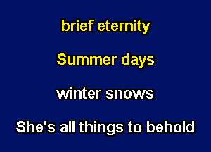 brief eternity
Summer days

winter snows

She's all things to behold