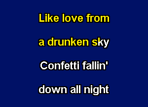 Like love from
a drunken sky

Confetti fallin'

down all night