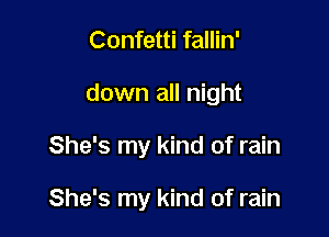 Confetti fallin'

down all night

She's my kind of rain

She's my kind of rain