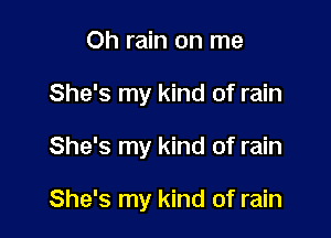 Oh rain on me
She's my kind of rain

She's my kind of rain

She's my kind of rain