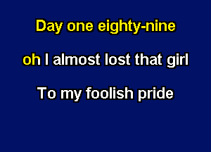 Day one eighty-nine

oh I almost lost that girl

To my foolish pride