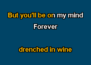 But you'll be on my mind

Forever

drenched in wine