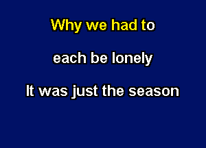 Why we had to

each be lonely

It was just the season
