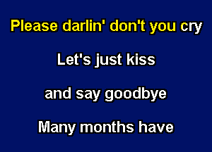 Please darlin' don't you cry

Let's just kiss

and say goodbye

Many months have